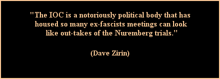 Quote from Dave Zirin: 'The IOC is a notoriously political body that has housed so many ex-fascists meetings can look like out-takes of the Nuremberg trials'
