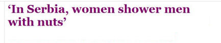Headline from the Guardian: 'In Serbia, women shower men with nuts'
